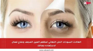 الهالات السوداء: الحل النهائي لمظهر العين المجهد وعلاج فعال لاستعادة جمالك